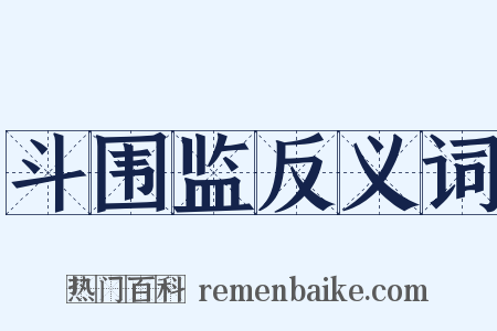 斗围监反义词是什么意思的图片